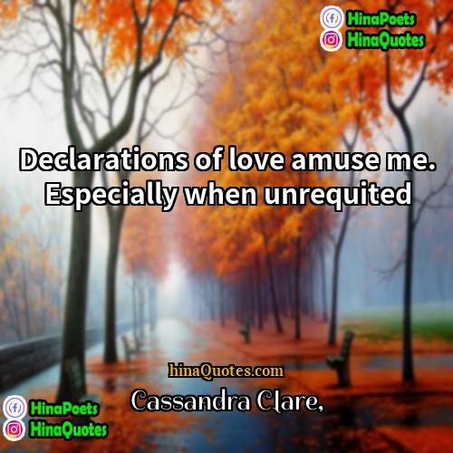 Cassandra Clare Quotes | Declarations of love amuse me. Especially when